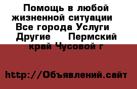 Помощь в любой жизненной ситуации - Все города Услуги » Другие   . Пермский край,Чусовой г.